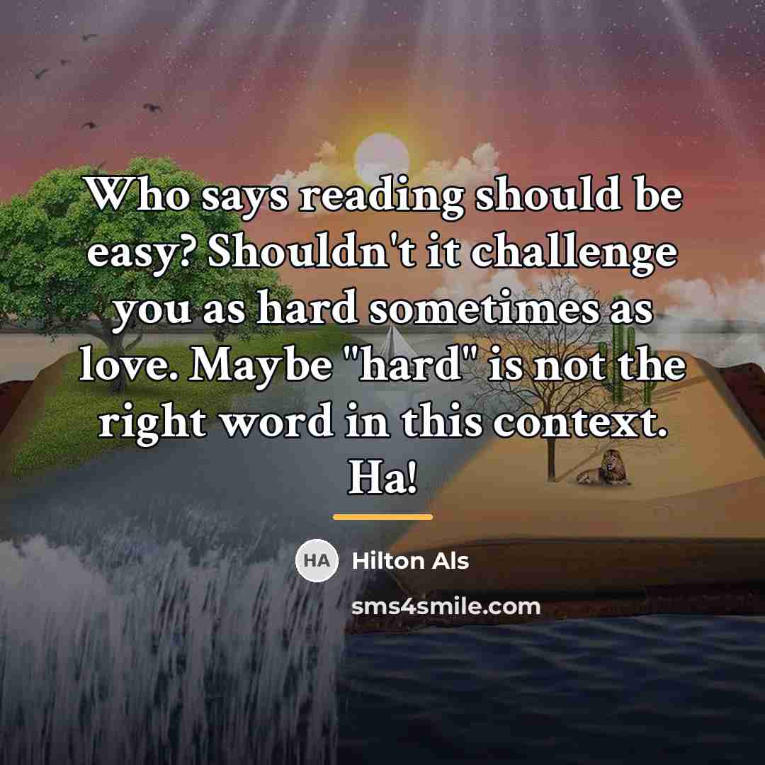 “Who says reading should be easy? Shouldn't it challenge you…” quote by Hilton Als