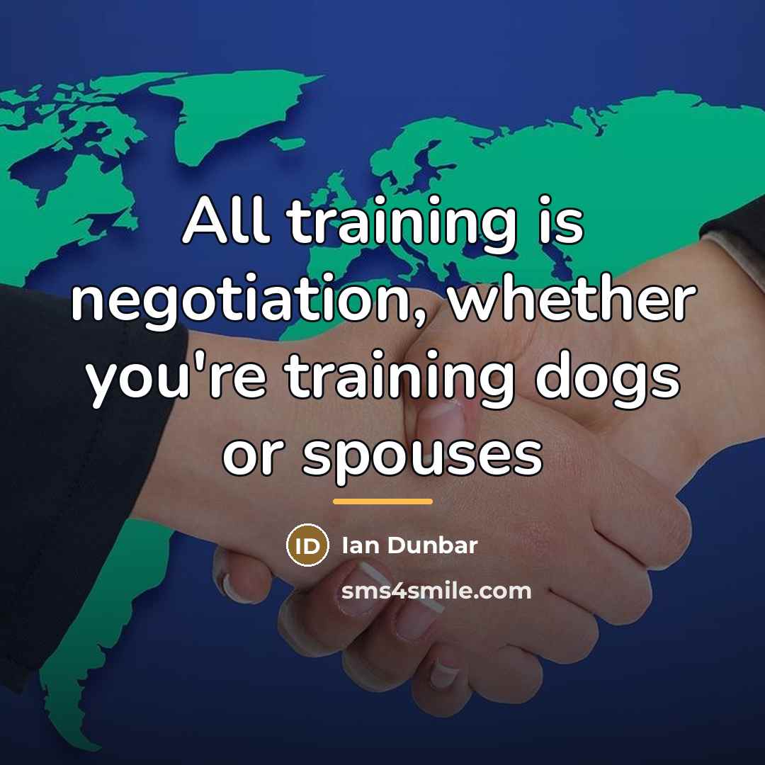“All training is negotiation, whether you're training dogs or spouses…” quote by Ian Dunbar