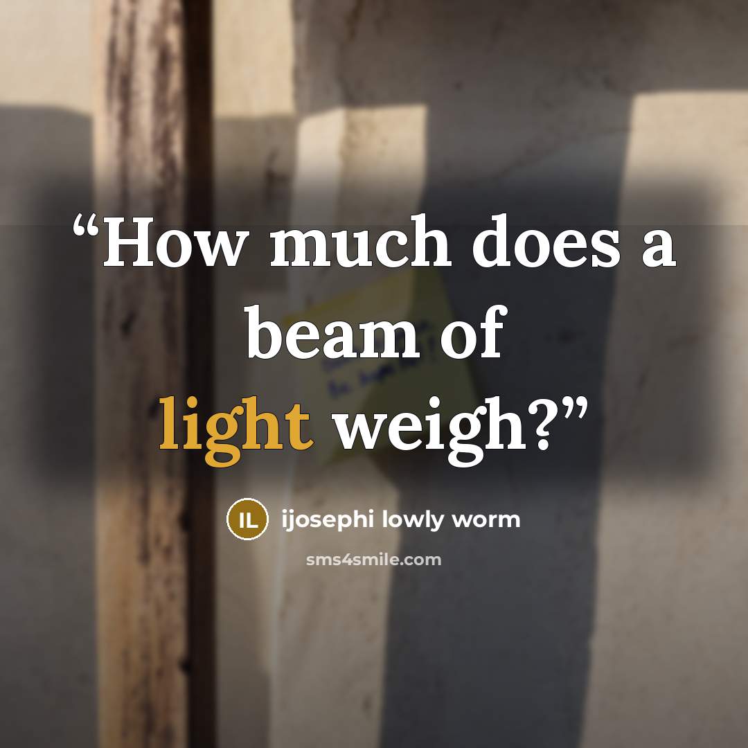 “How much does a beam of light weigh?” quote by ijosephi lowly worm
