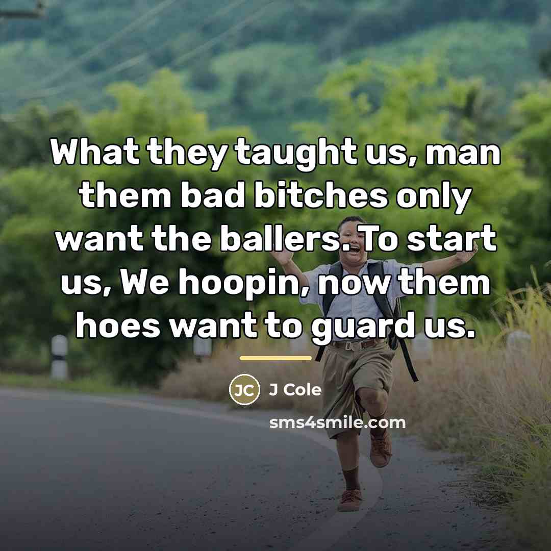 “What they taught us, man them bad bitches only want…” quote by J Cole