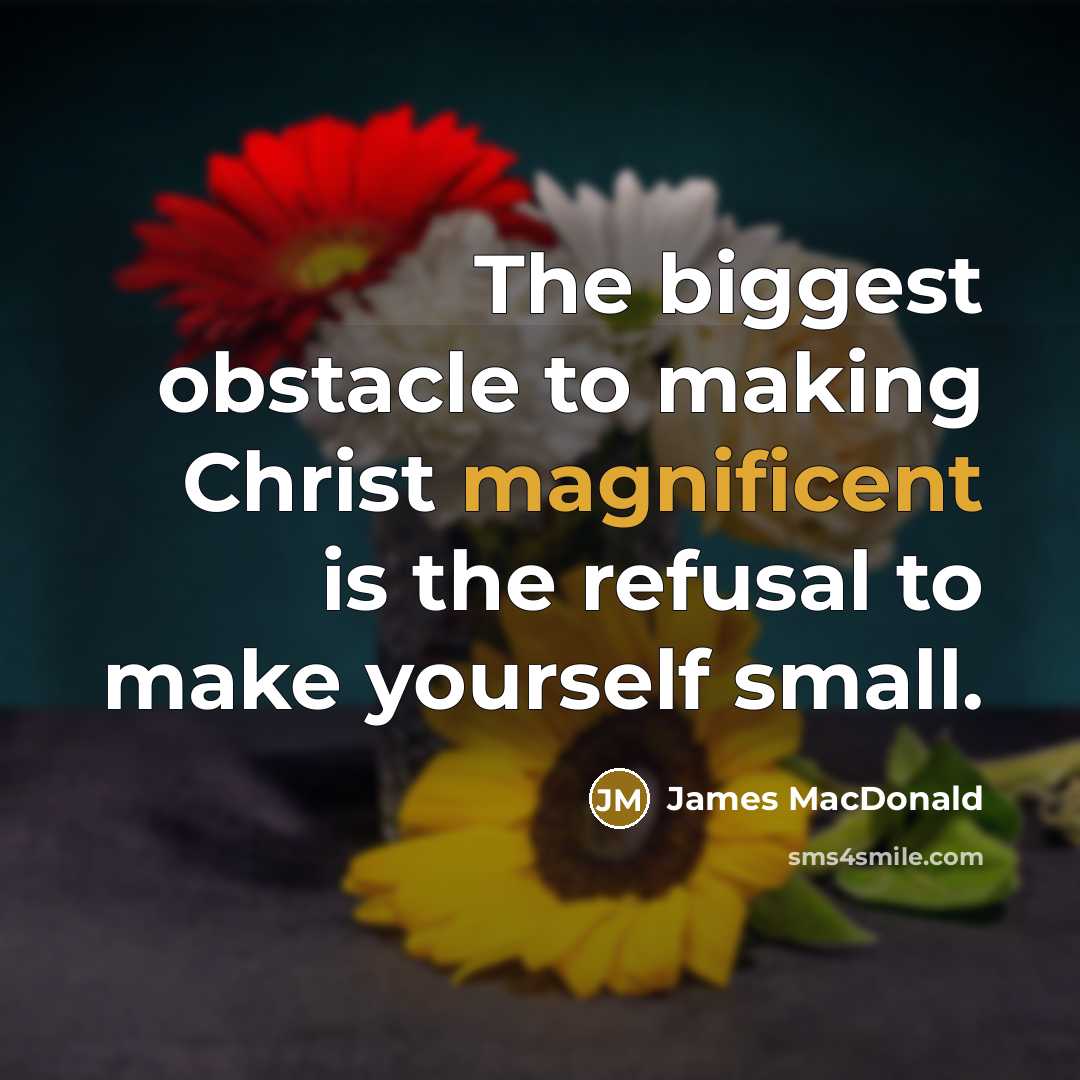 “The biggest obstacle to making Christ magnificent is the refusal…” quote by James MacDonald