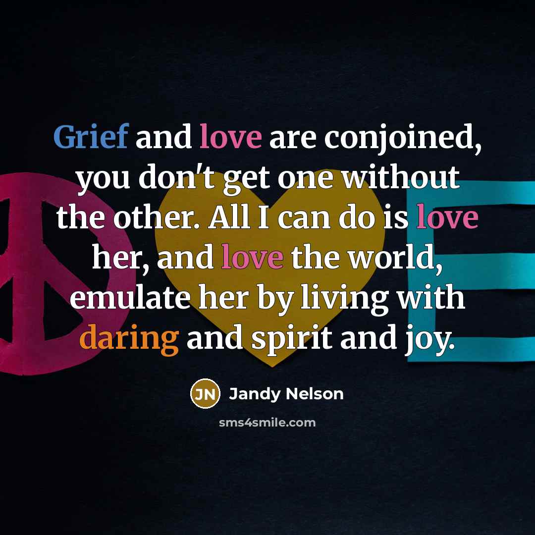 “Grief and love are conjoined, you don't get one without…” quote by Jandy Nelson