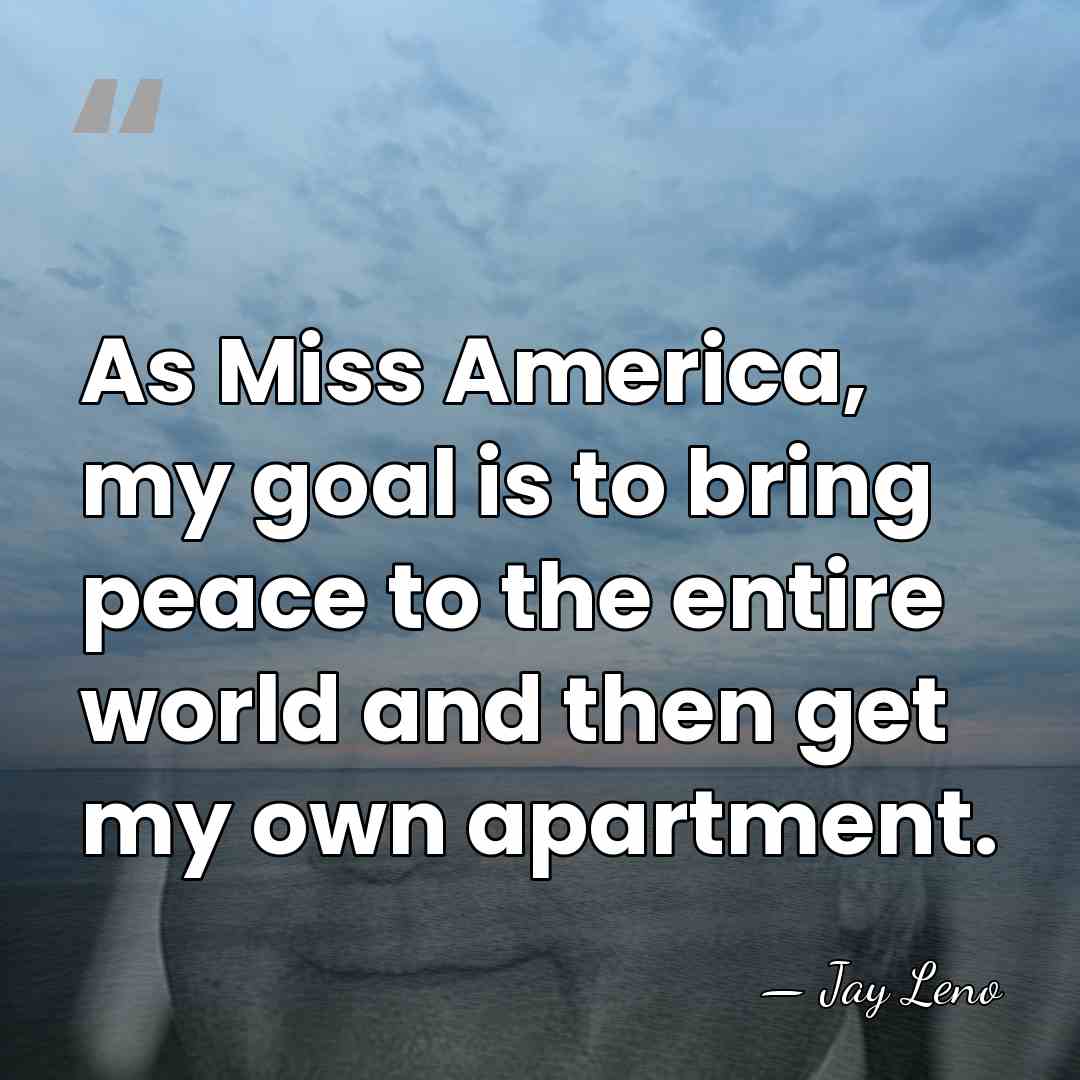 As Miss America, my goal is to bring peace to the entire&hellip; - Jay Leno