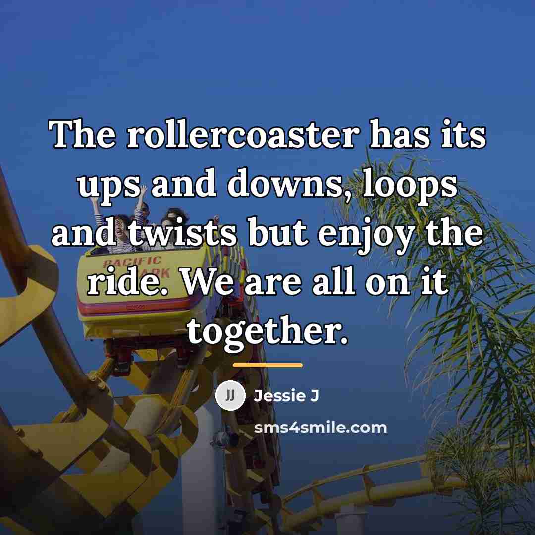 “The rollercoaster has its ups and downs, loops and twists…” quote by Jessie J