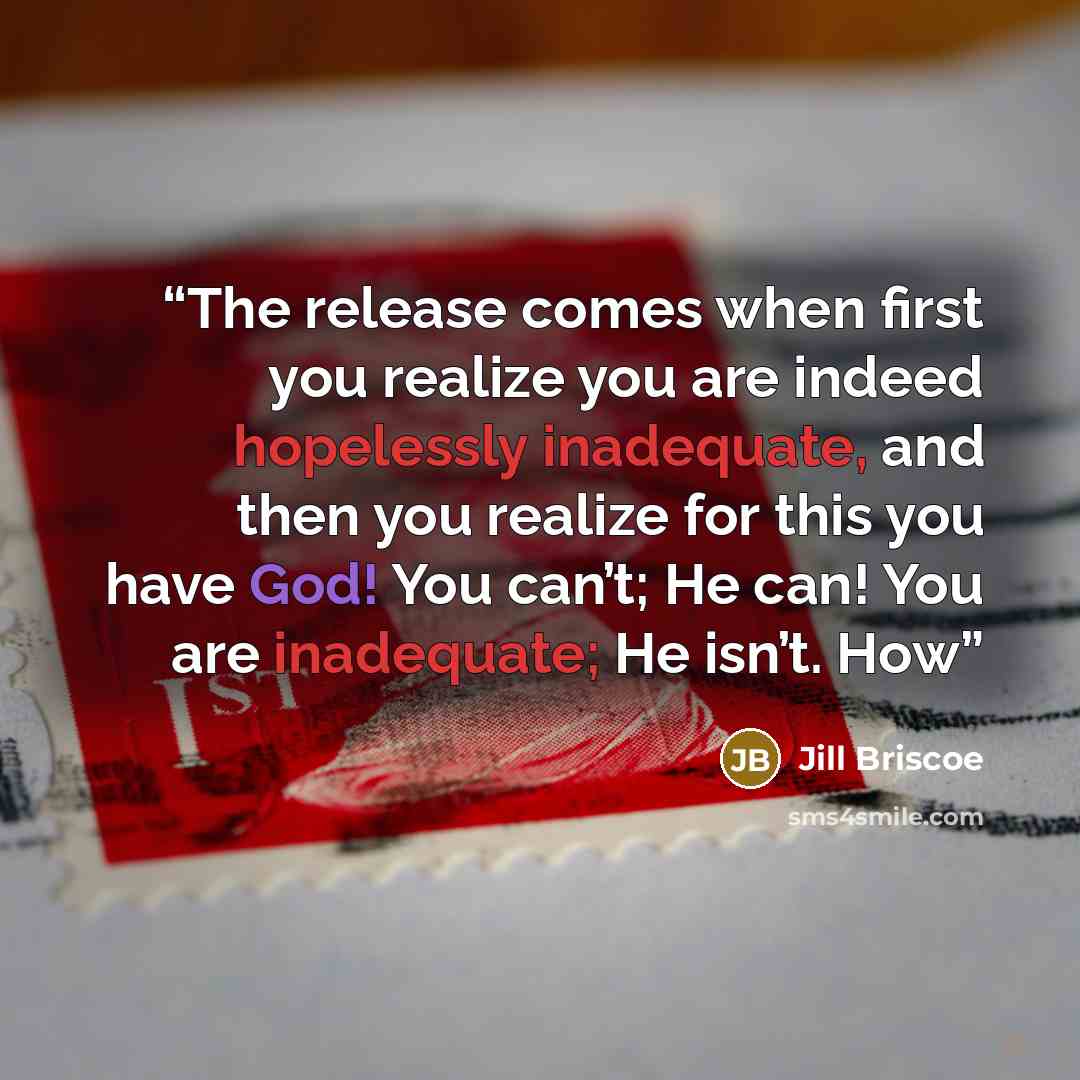 “The release comes when first you realize you are indeed hopelessly inadequate, and then you realize for this you have God! You can’t; He can! You are inadequate; He isn’t. How” quote by Jill Briscoe