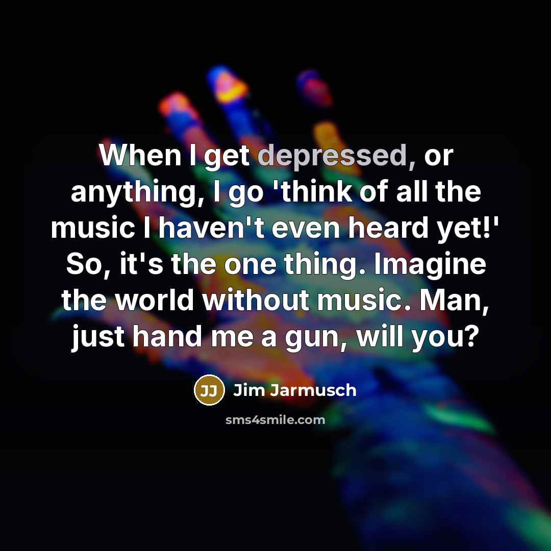 “When I get depressed, or anything, I go 'think of…” quote by Jim Jarmusch