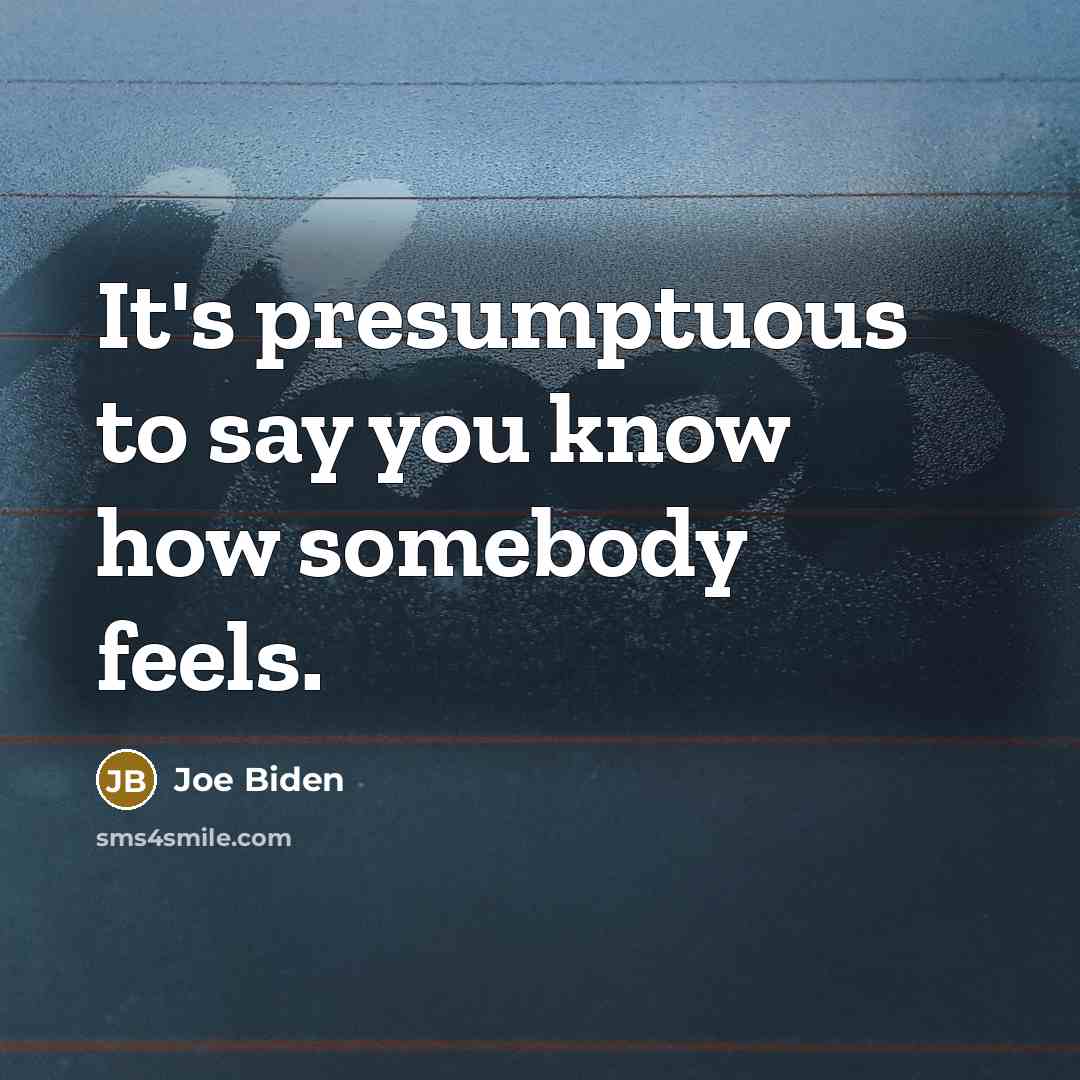“It's presumptuous to say you know how somebody feels.…” quote by Joe Biden