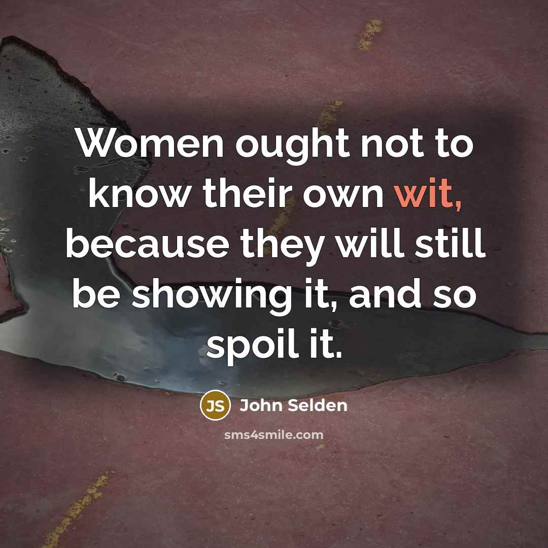 “Women ought not to know their own wit, because they…” quote by John Selden
