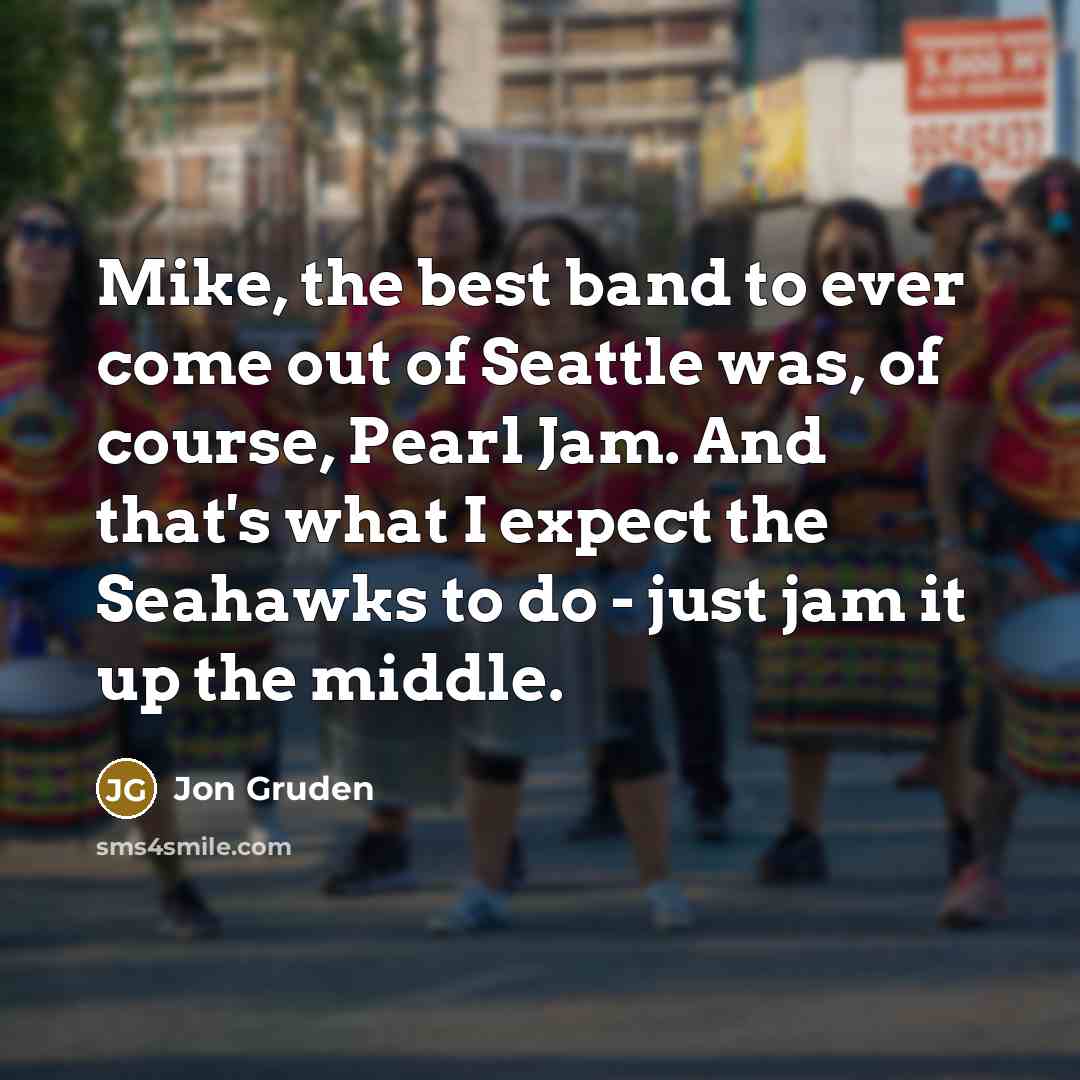 “Mike, the best band to ever come out of Seattle…” quote by Jon Gruden