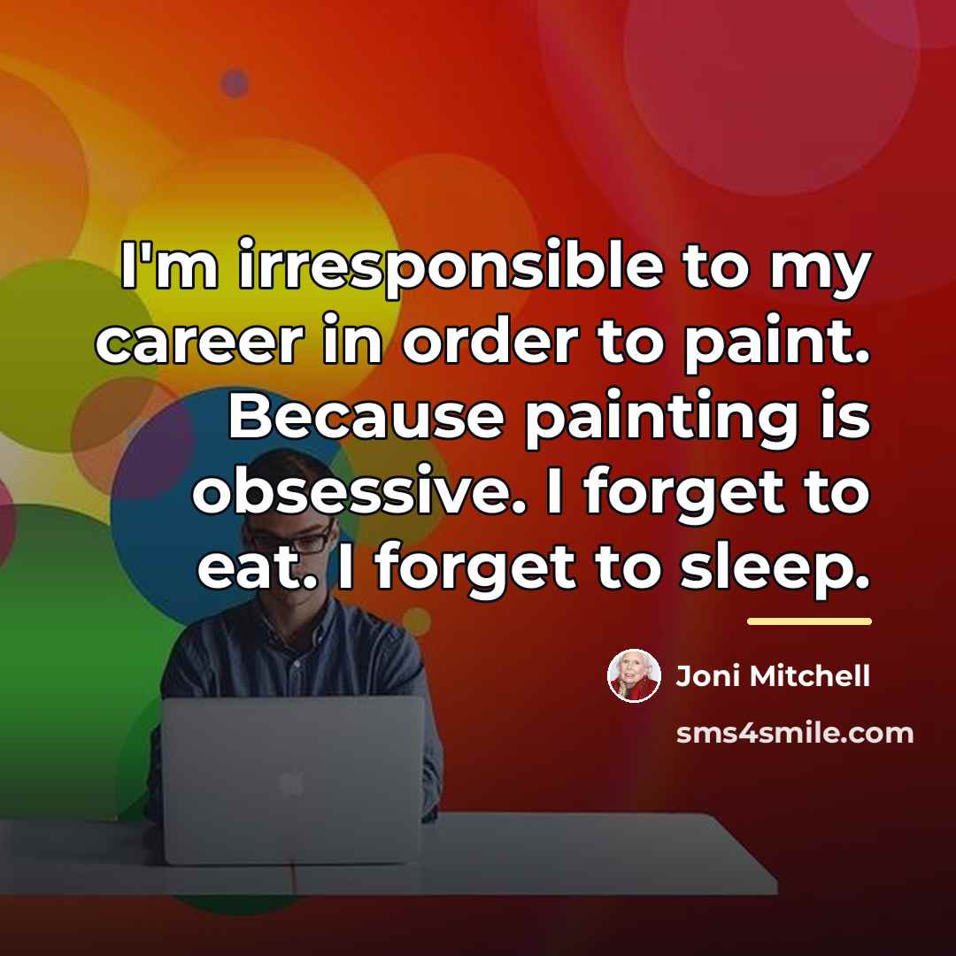 “I'm irresponsible to my career in order to paint. Because…” quote by Joni Mitchell