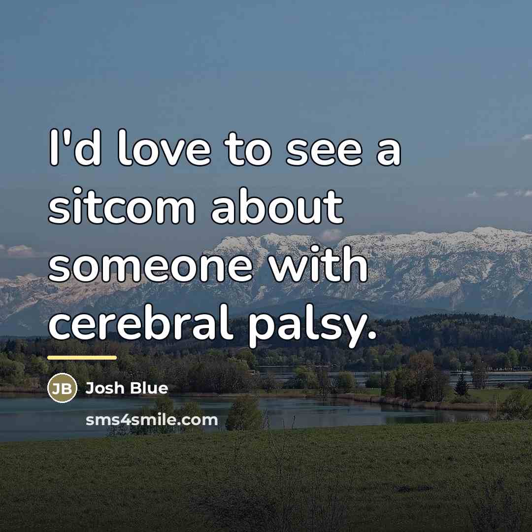 “I'd love to see a sitcom about someone with cerebral…” quote by Josh Blue