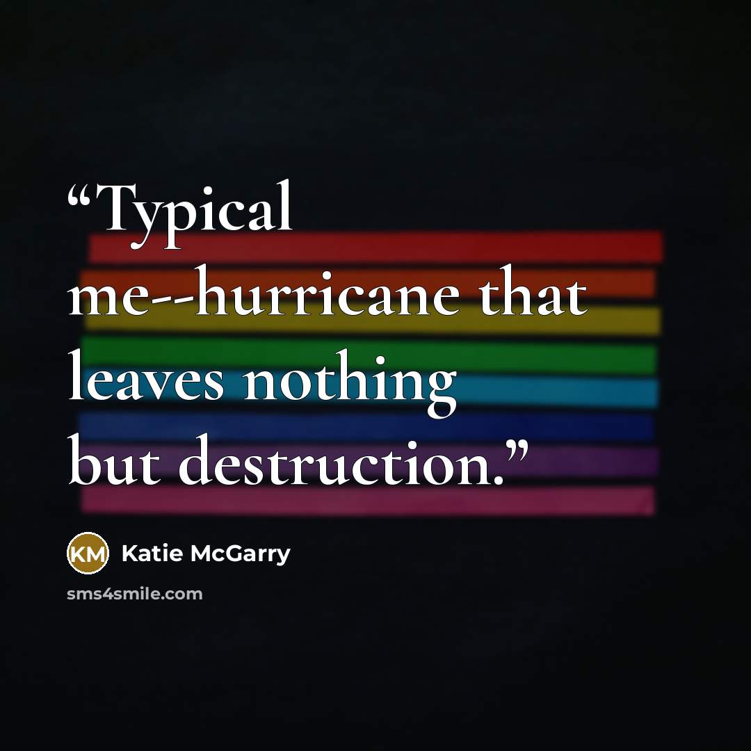 “Typical me--hurricane that leaves nothing but destruction.” quote by Katie McGarry