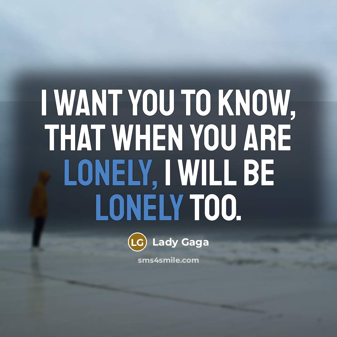 “I want you to know, that when you are lonely,…” quote by Lady Gaga