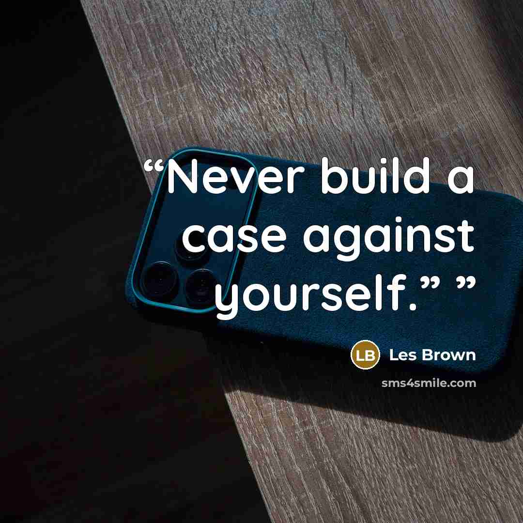 “Never build a case against yourself.”” quote by Les Brown