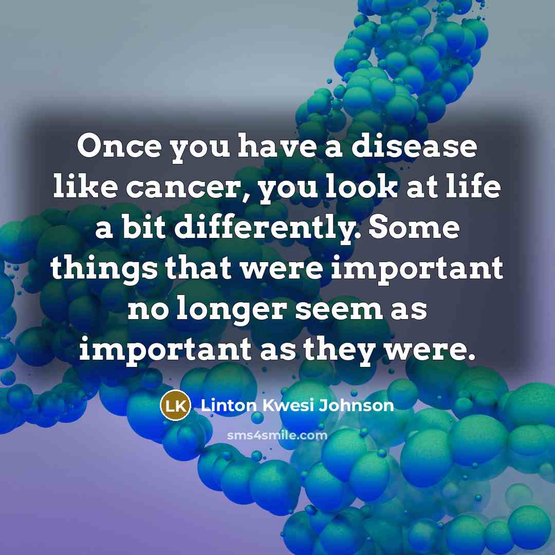 “Once you have a disease like cancer, you look at…” quote by Linton Kwesi Johnson