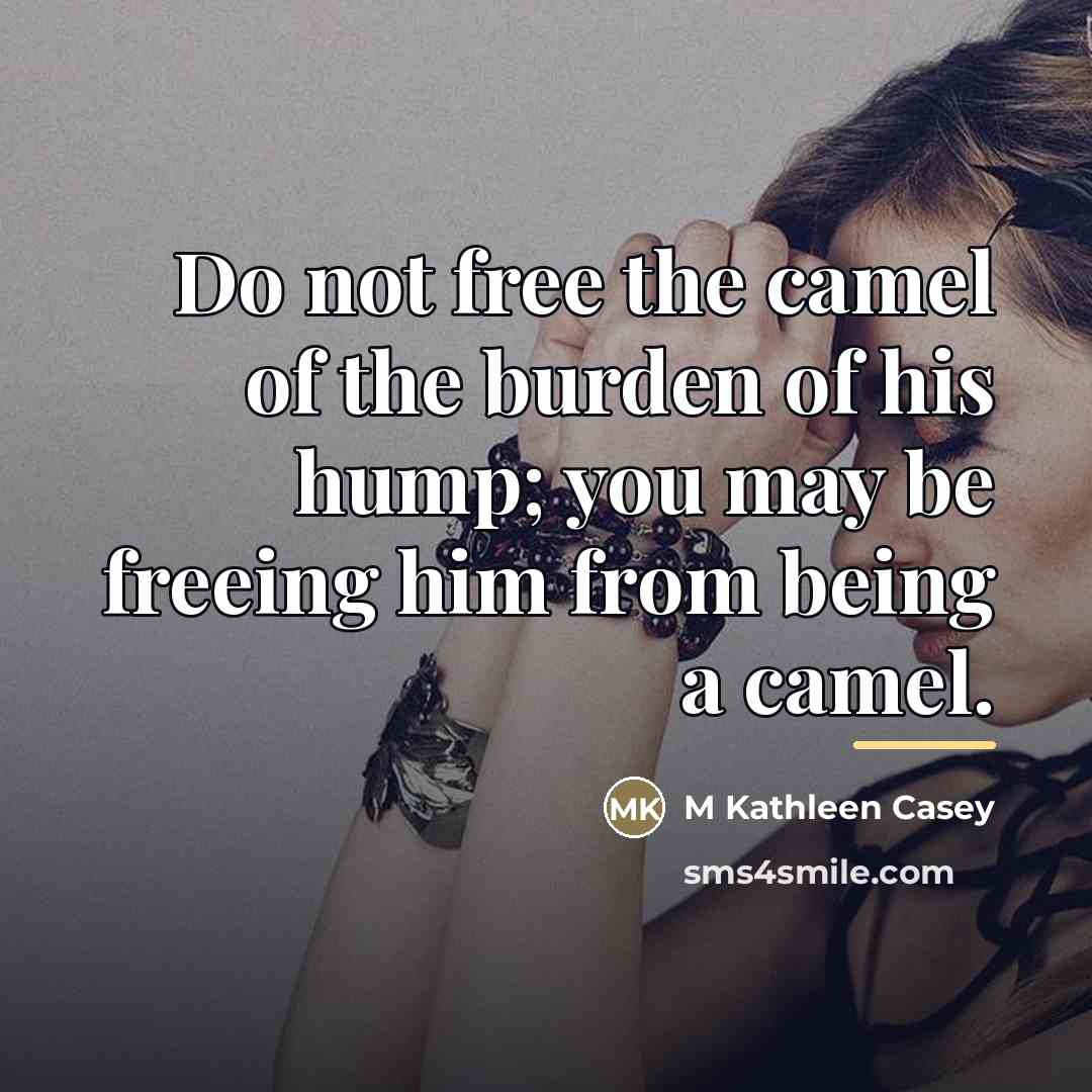 “Do not free the camel of the burden of his…” quote by M Kathleen Casey