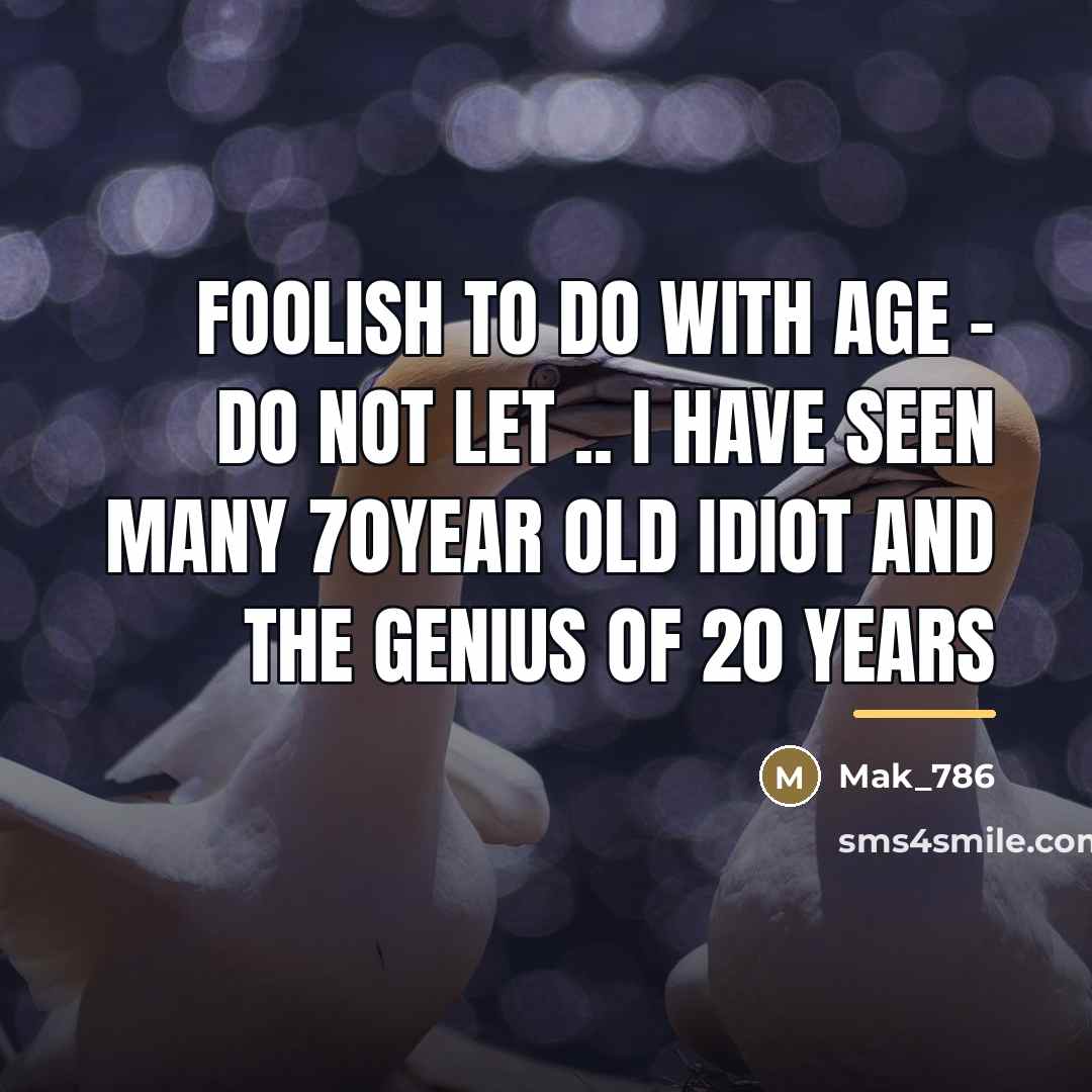 “Foolish to do with age - do not let ..…” quote by Mak_786
