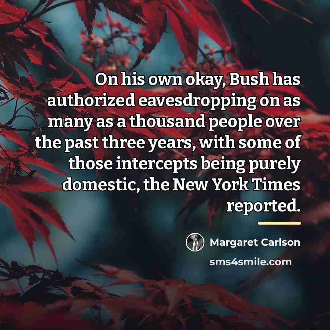 “On his own okay, Bush has authorized eavesdropping on as…” quote by Margaret Carlson