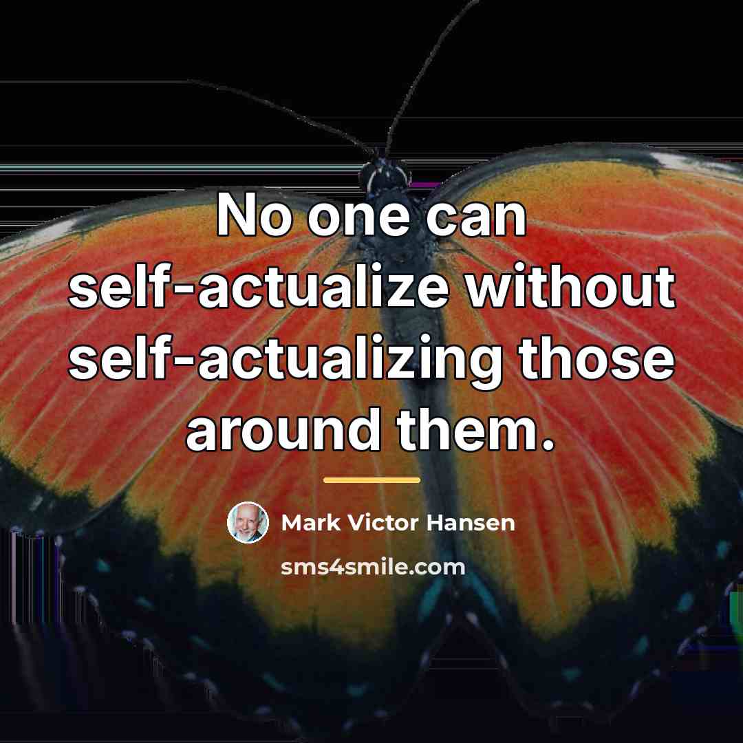 “No one can self-actualize without self-actualizing those around them.…” quote by Mark Victor Hansen
