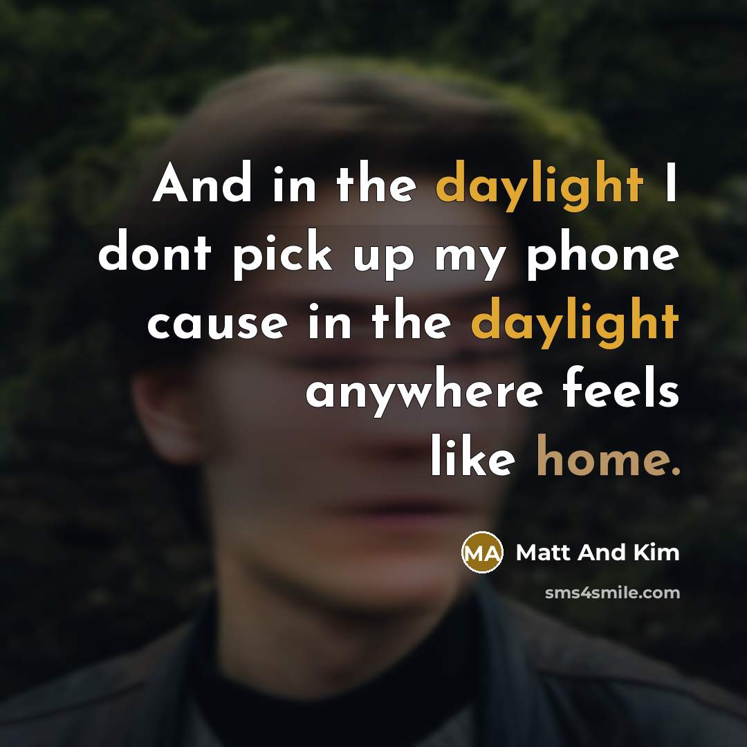 “And in the daylight I dont pick up my phone cause in the daylight anywhere feels like home.” quote by Matt And Kim