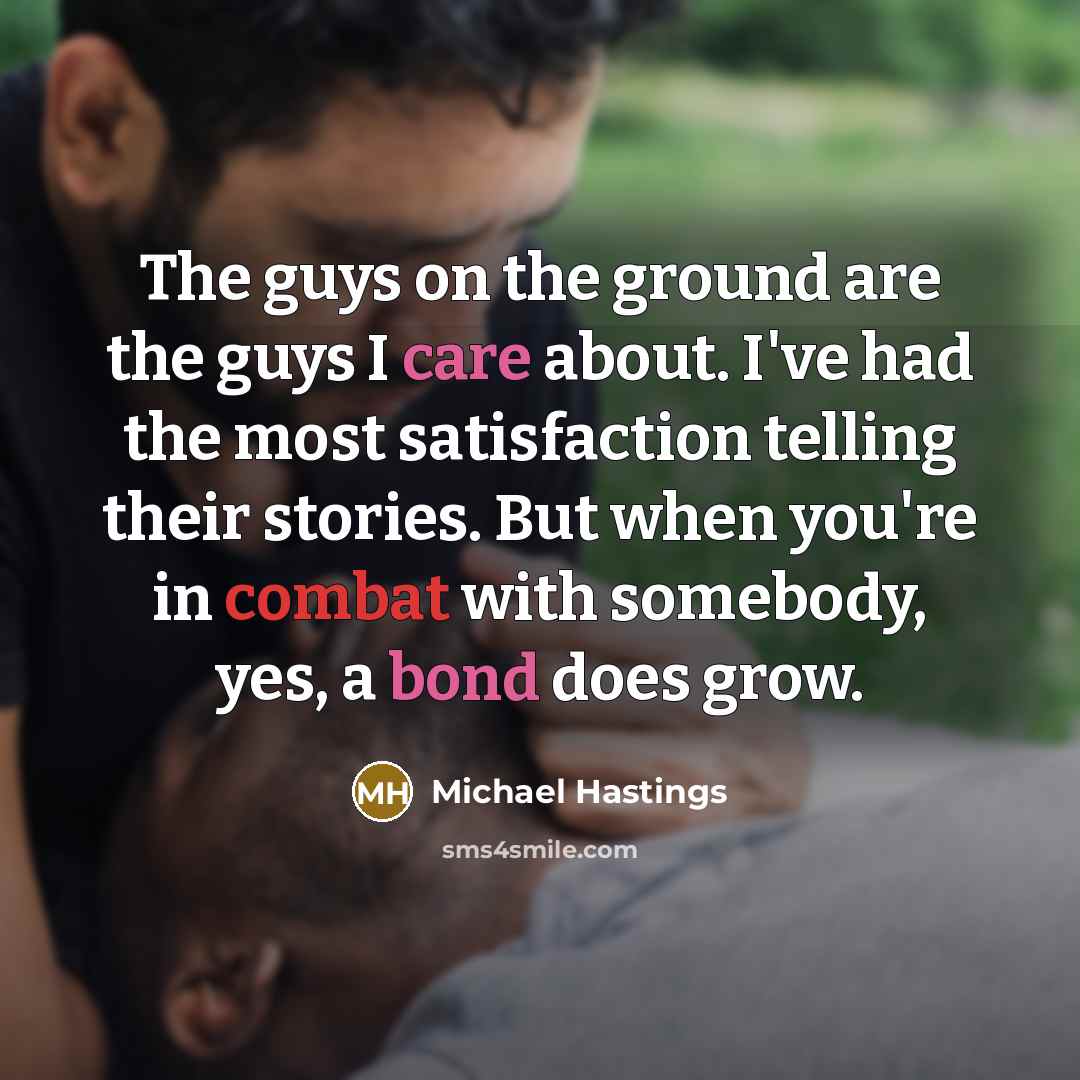 “The guys on the ground are the guys I care…” quote by Michael Hastings