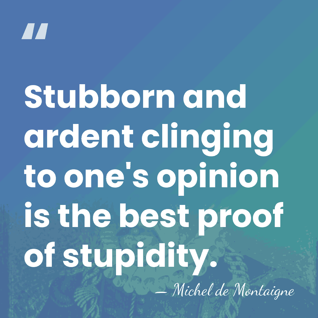 Stubborn and ardent clinging to one's opinion is the best proof of&hellip; - Michel de Montaigne