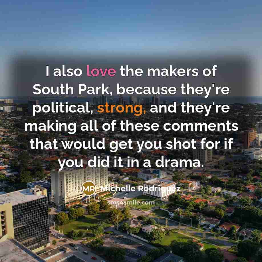 “I also love the makers of South Park, because they're…” quote by Michelle Rodriguez