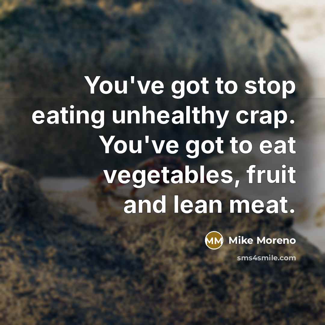 “You've got to stop eating unhealthy crap. You've got to…” quote by Mike Moreno
