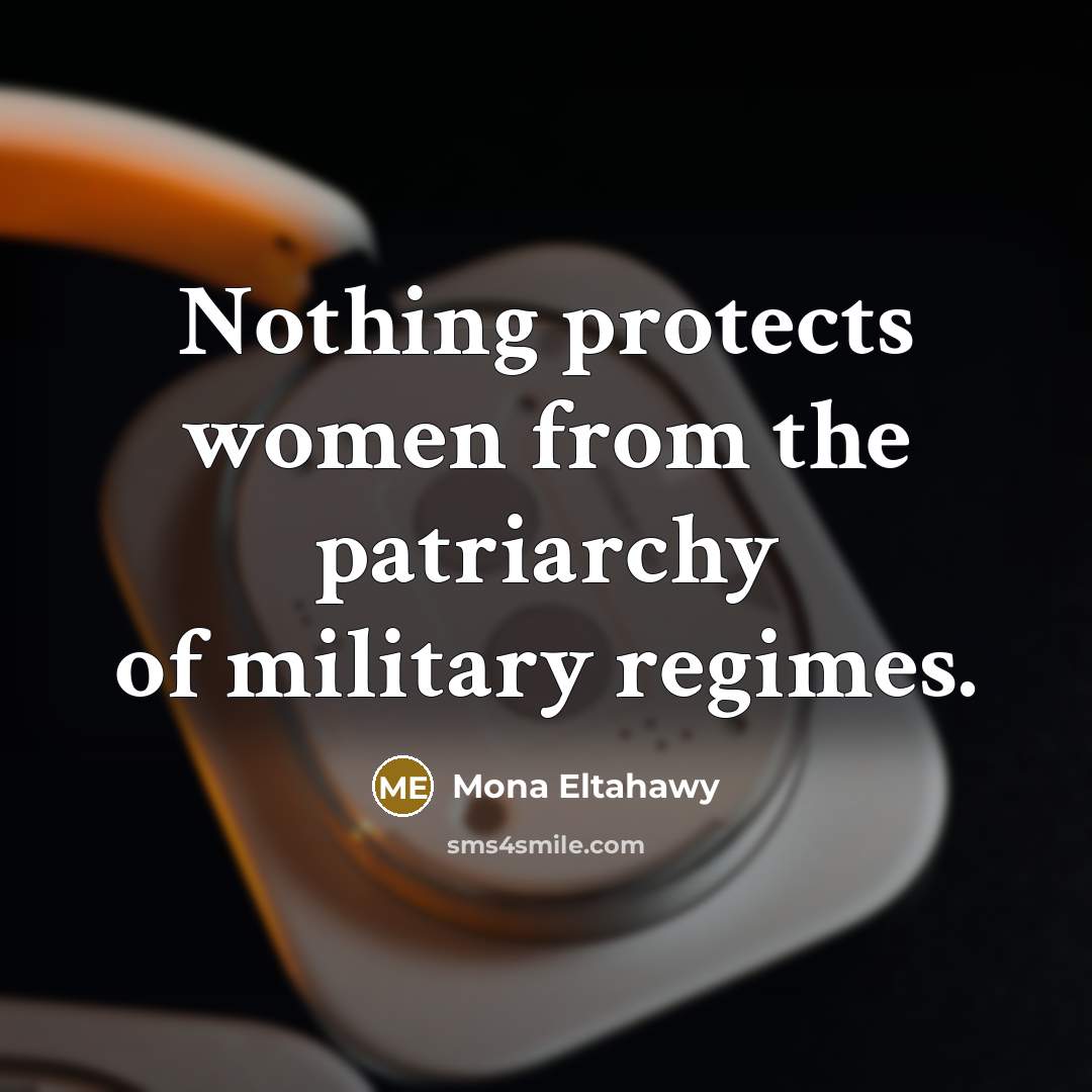 “Nothing protects women from the patriarchy of military regimes.…” quote by Mona Eltahawy