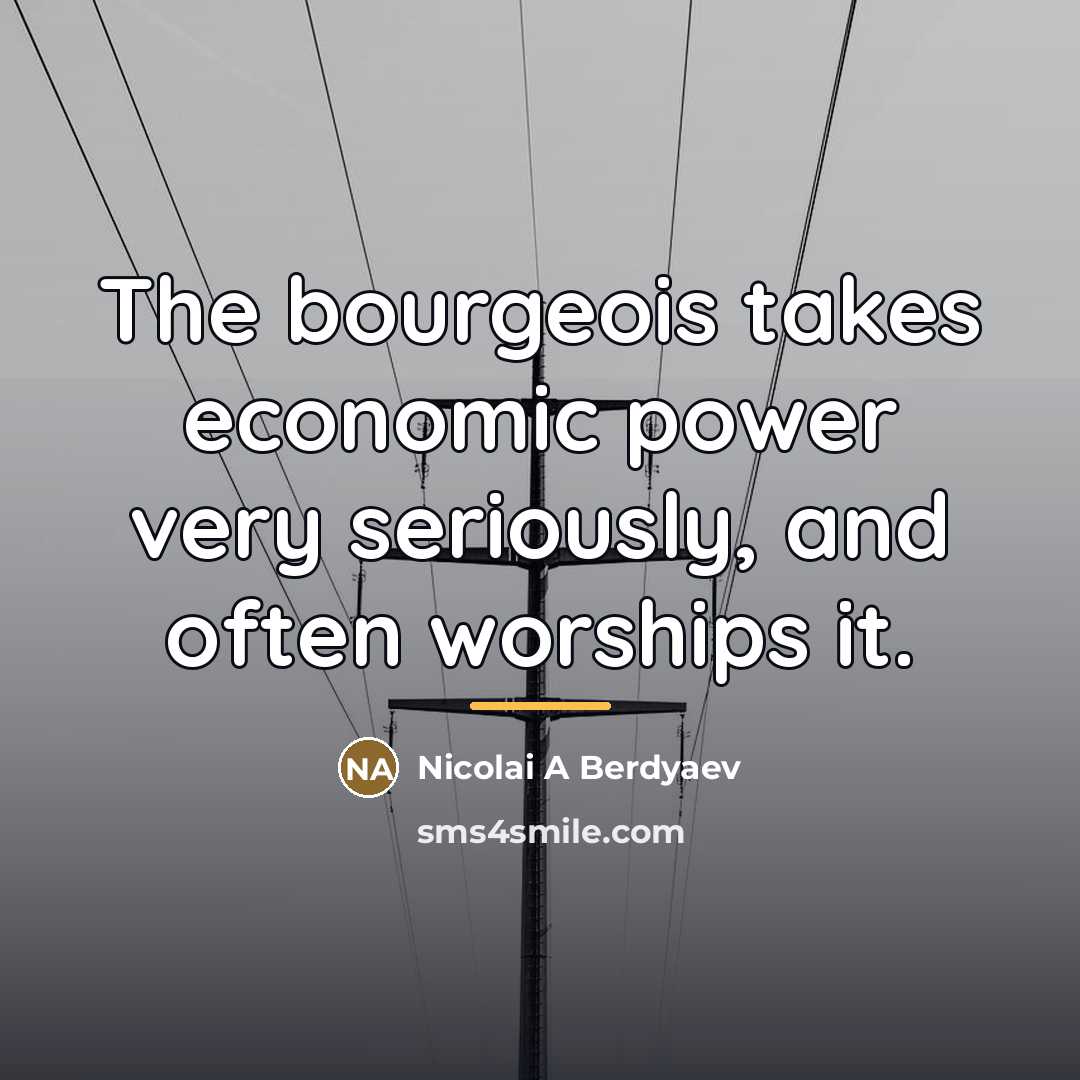 “The bourgeois takes economic power very seriously, and often worships…” quote by Nicolai A Berdyaev