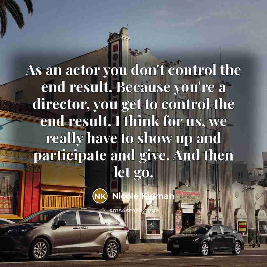 “As an actor you don't control the end result. Because…” quote by Nicole Kidman