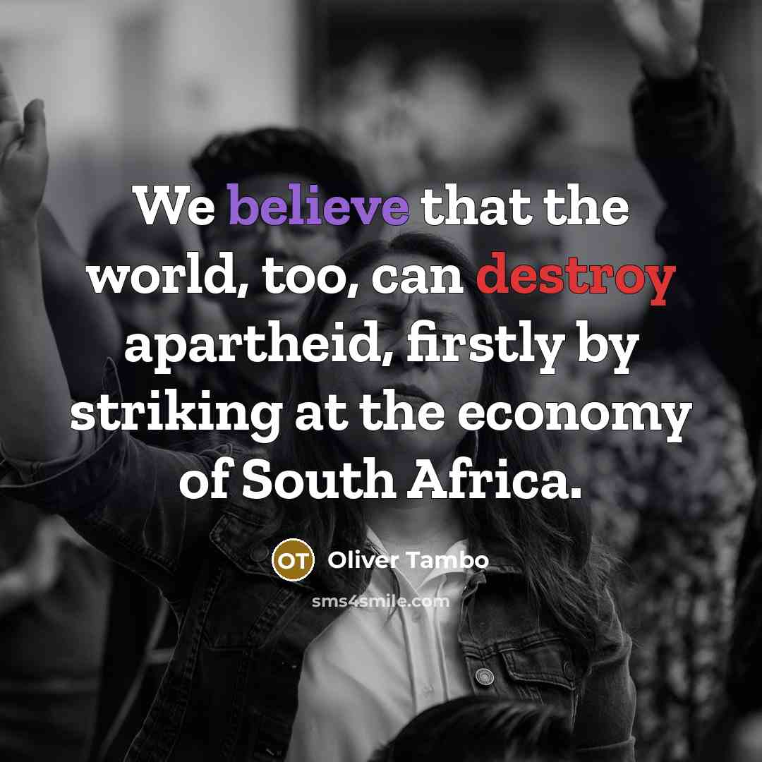 “We believe that the world, too, can destroy apartheid, firstly by striking at the economy of South Africa.” quote by Oliver Tambo