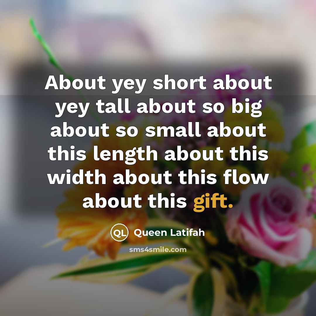 “About yey short about yey tall about so big about…” quote by Queen Latifah