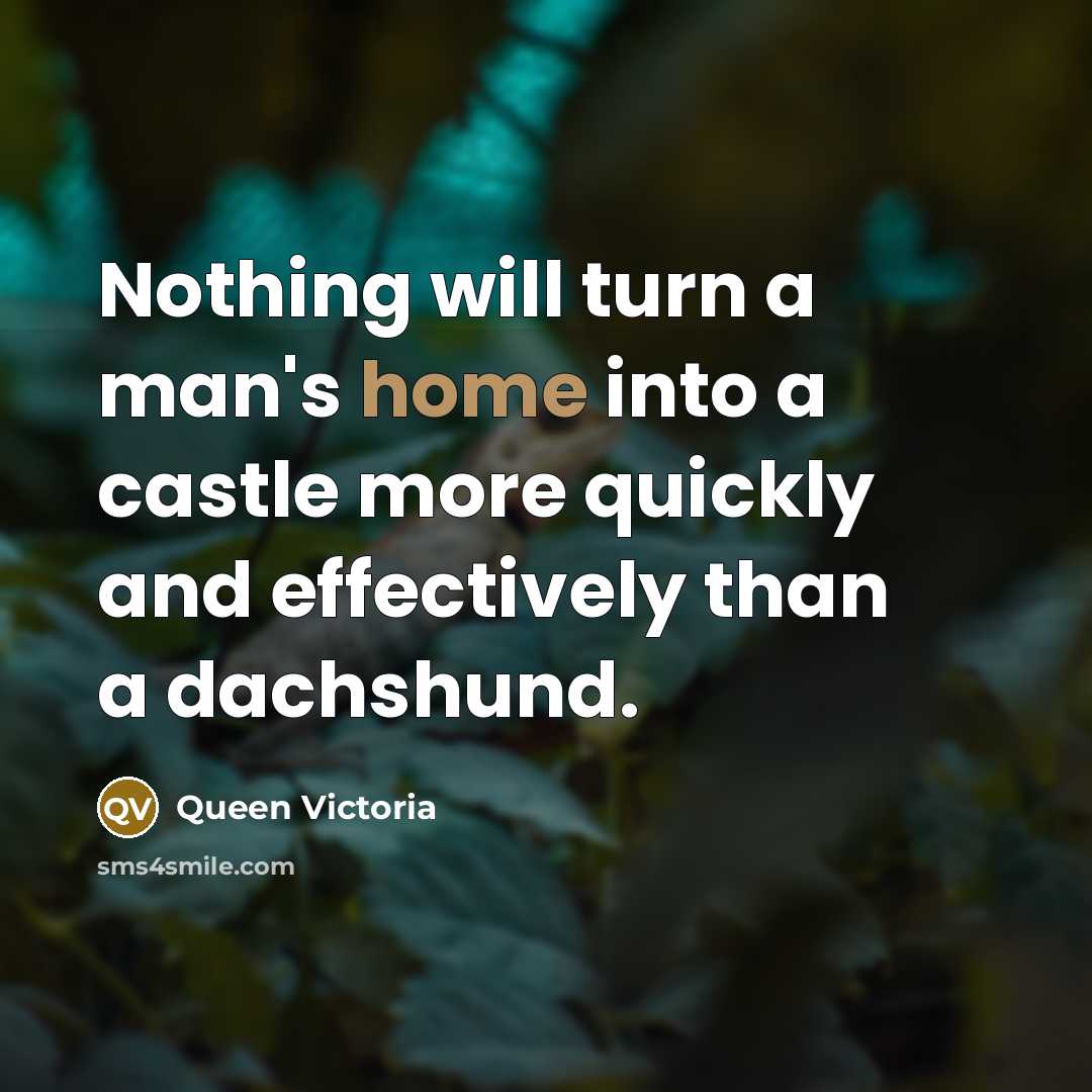“Nothing will turn a man's home into a castle more quickly and effectively than a dachshund.” quote by Queen Victoria