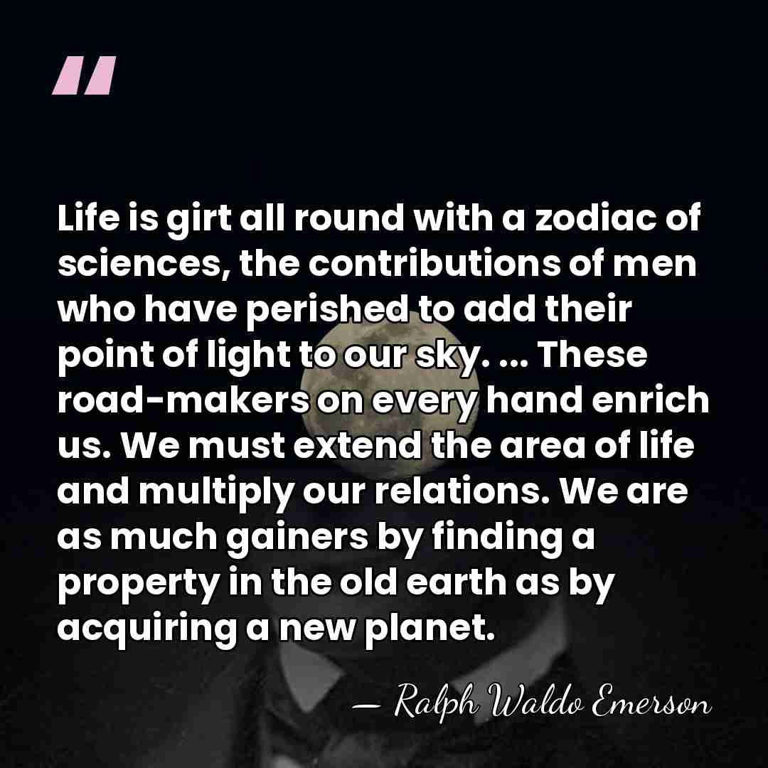 Life is girt all round with a zodiac of sciences, the contributions&hellip; - Ralph Waldo Emerson