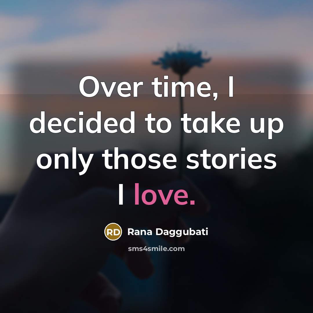 “Over time, I decided to take up only those stories I love.” quote by Rana Daggubati
