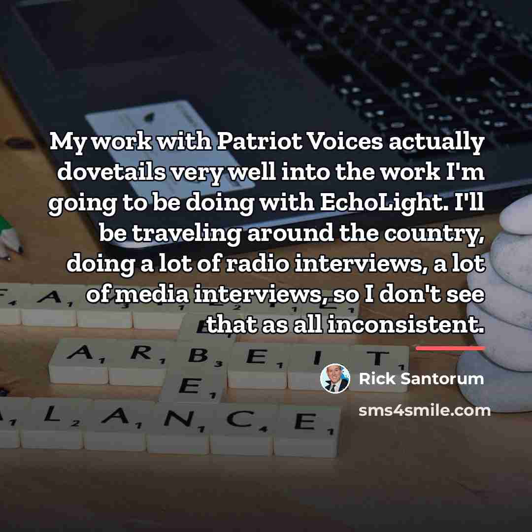 “My work with Patriot Voices actually dovetails very well into…” quote by Rick Santorum