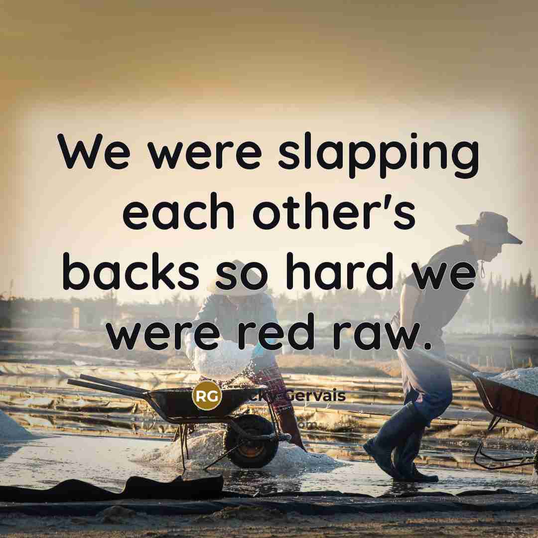 “We were slapping each other's backs so hard we were…” quote by Ricky Gervais