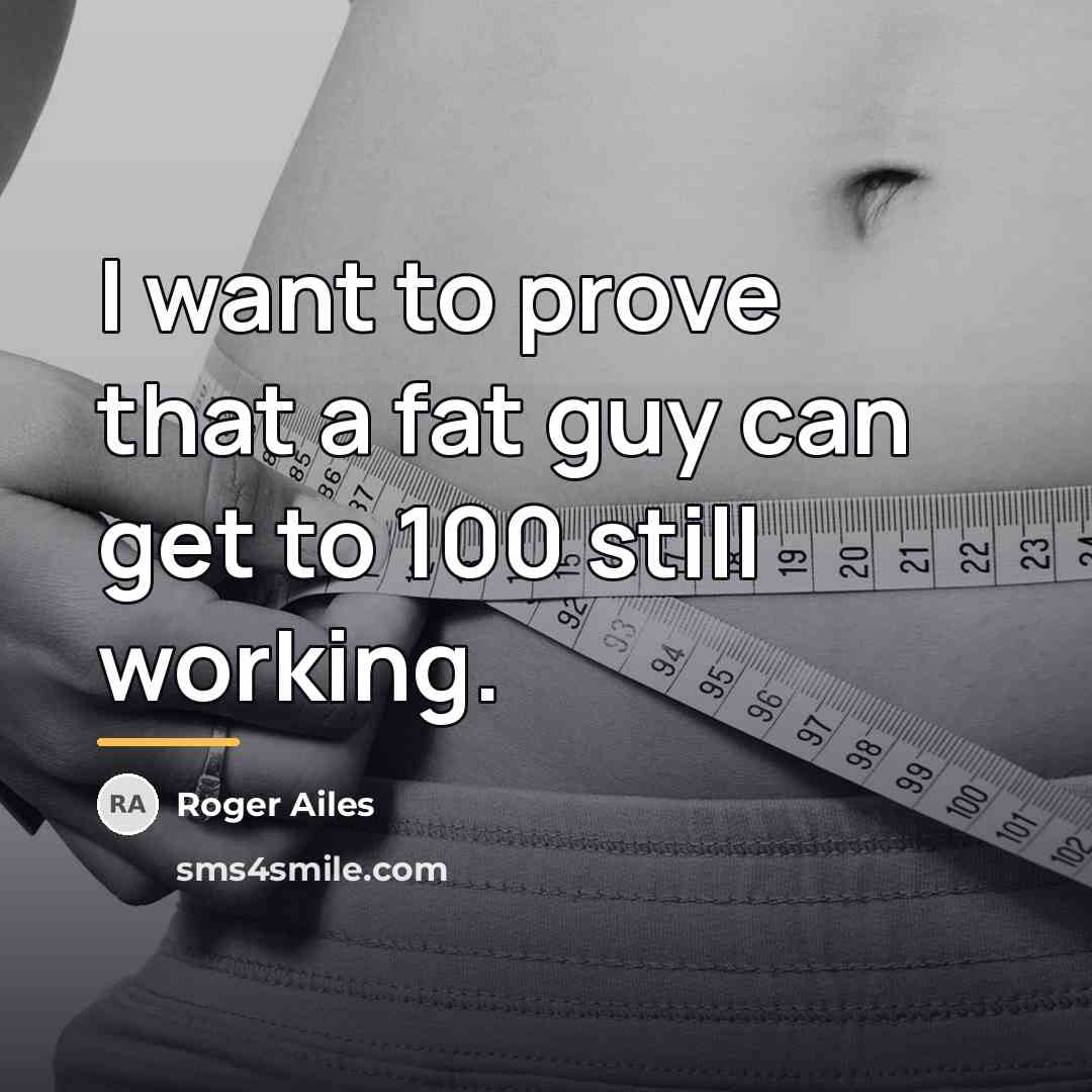 “I want to prove that a fat guy can get…” quote by Roger Ailes