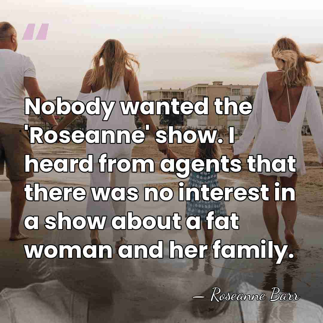 Nobody wanted the 'Roseanne' show. I heard from agents that there was&hellip; - Roseanne Barr