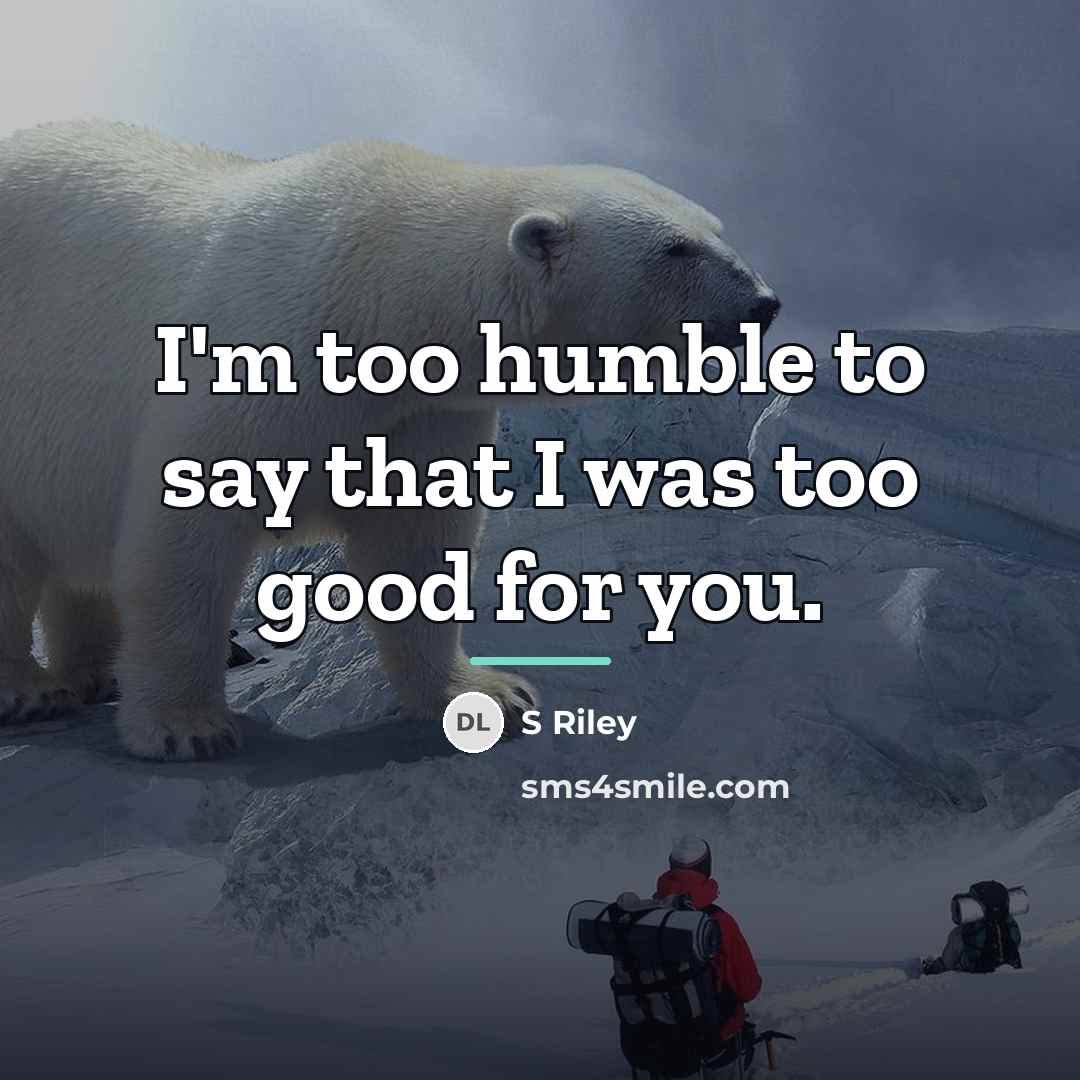 “I'm too humble to say that I was too good…” quote by S Riley