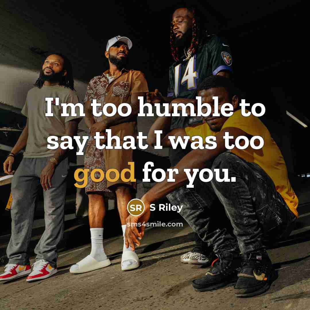 “I'm too humble to say that I was too good for you.” quote by S Riley