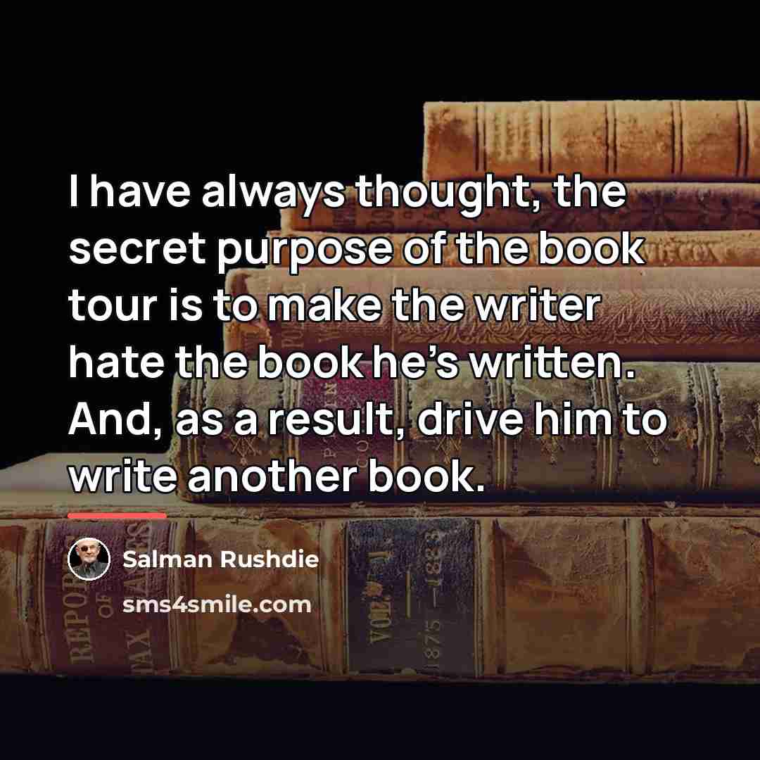 “I have always thought, the secret purpose of the book…” quote by Salman Rushdie