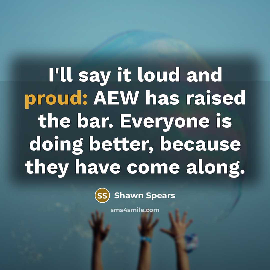 “I'll say it loud and proud: AEW has raised the…” quote by Shawn Spears