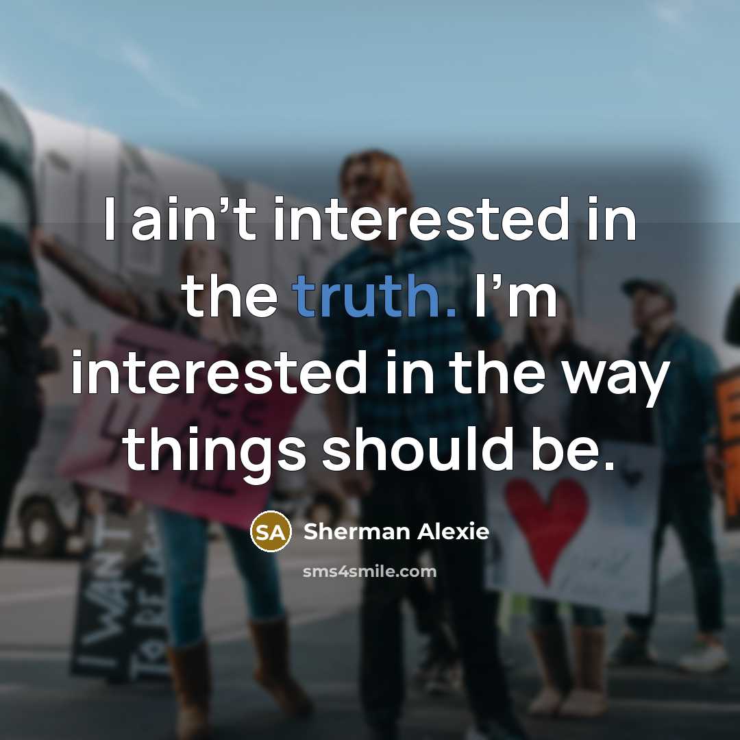 “I ain't interested in the truth. I'm interested in the…” quote by Sherman Alexie