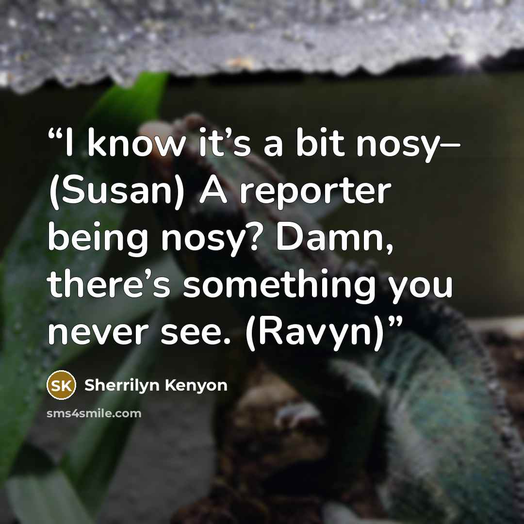 “I know it’s a bit nosy– (Susan) A reporter being nosy? Damn, there’s something you never see. (Ravyn)” quote by Sherrilyn Kenyon