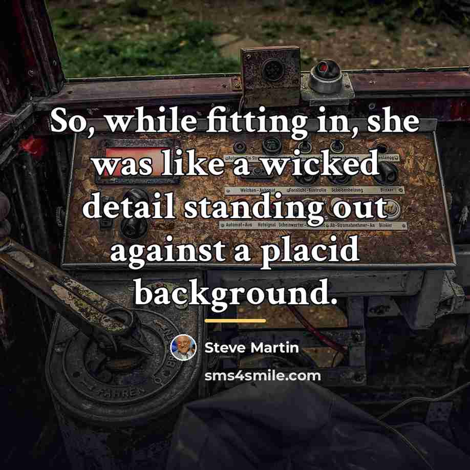 “So, while fitting in, she was like a wicked detail…” quote by Steve Martin