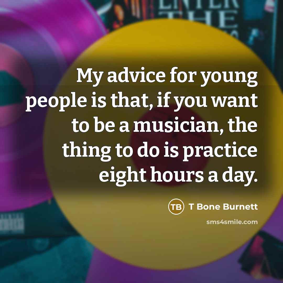 “My advice for young people is that, if you want…” quote by T Bone Burnett