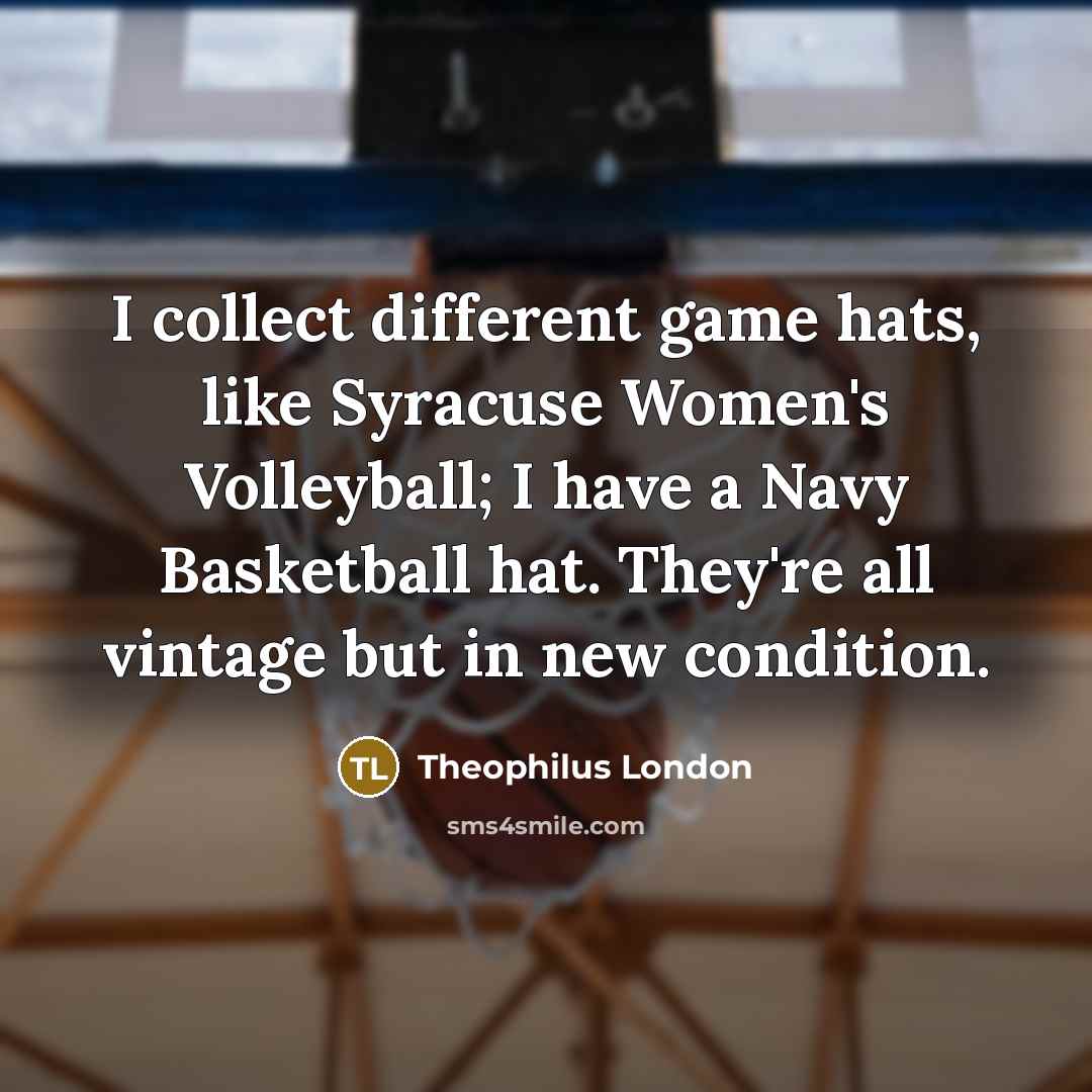 “I collect different game hats, like Syracuse Women's Volleyball; I…” quote by Theophilus London