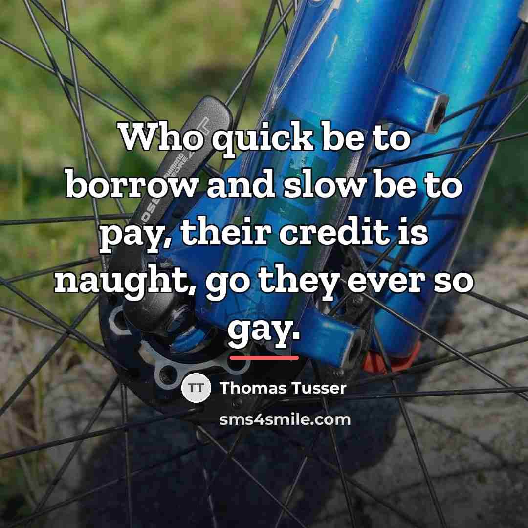 “Who quick be to borrow and slow be to pay,…” quote by Thomas Tusser